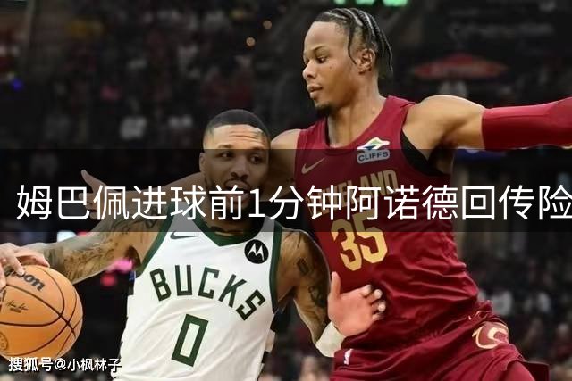 姆巴佩进球前1分钟阿诺德回传险送礼，库尔图瓦扑出劳塔罗远射